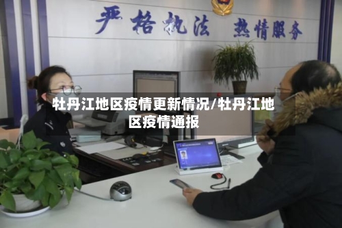 牡丹江地区疫情更新情况/牡丹江地区疫情通报