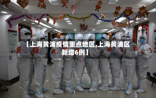 【上海黄浦疫情重点地区,上海黄浦区新增6例】
