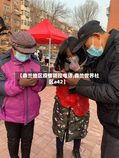【森兰地区疫情防控电话,森兰世界社区a42】