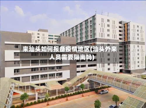 来汕头如何报备疫情地区(汕头外来人员需要隔离吗)