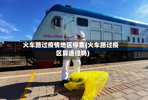 火车路过疫情地区停靠(火车路过疫区算途径吗)