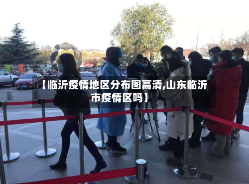 【临沂疫情地区分布图高清,山东临沂市疫情区吗】