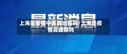 上海是疫情中高峰地区吗/上海是疫情高峰期吗
