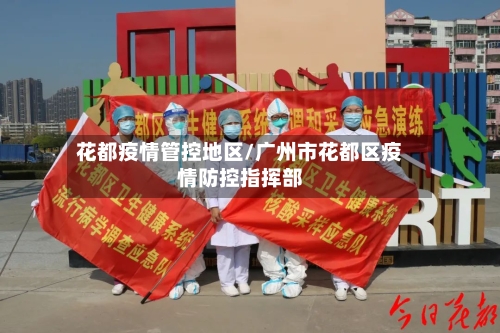 花都疫情管控地区/广州市花都区疫情防控指挥部