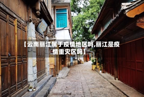 【云南丽江属于疫情地区吗,丽江是疫情重灾区吗】