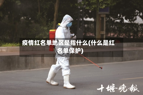 疫情红名单地区是指什么(什么是红名单保护)