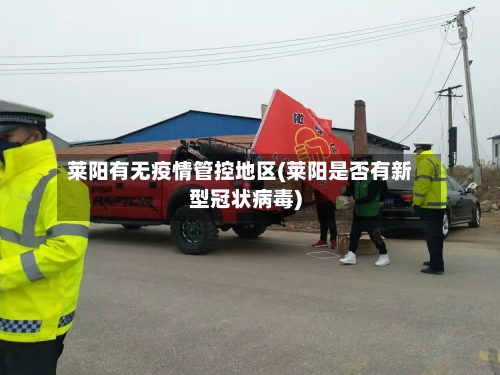 莱阳有无疫情管控地区(莱阳是否有新型冠状病毒)