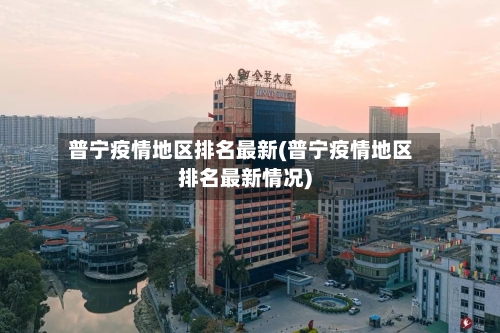 普宁疫情地区排名最新(普宁疫情地区排名最新情况)