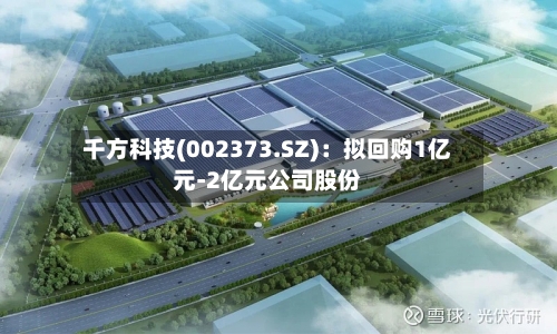 千方科技(002373.SZ)：拟回购1亿元-2亿元公司股份