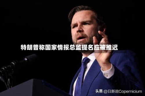 特朗普称国家情报总监提名应被推迟