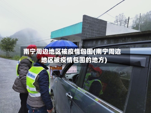 南宁周边地区被疫情包围(南宁周边地区被疫情包围的地方)