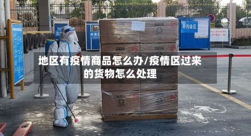 地区有疫情商品怎么办/疫情区过来的货物怎么处理