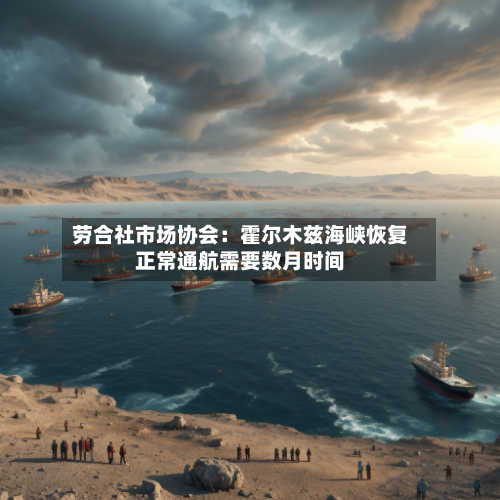 劳合社市场协会：霍尔木兹海峡恢复正常通航需要数月时间