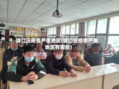 堤口庄疫情严重地区(堤口庄疫情严重地区有哪些)