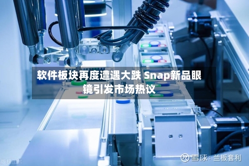软件板块再度遭遇大跌 Snap新品眼镜引发市场热议