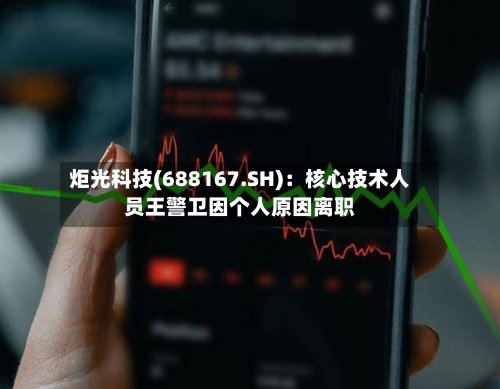 炬光科技(688167.SH)：核心技术人员王警卫因个人原因离职