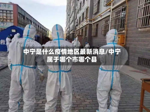 中宁是什么疫情地区最新消息/中宁属于哪个市哪个县