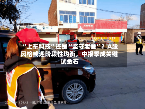 “上车科技”还是“坚守老登”？A股风格或迎阶段性均衡，中报季成关键试金石
