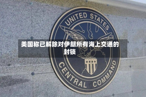 美国称已解除对伊朗所有海上交通的封锁