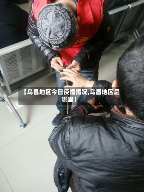 【乌昌地区今日疫情情况,乌昌地区是哪里】
