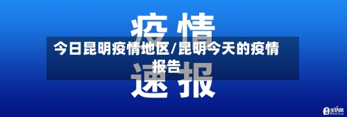 今日昆明疫情地区/昆明今天的疫情报告