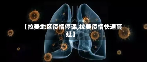 【拉美地区疫情停课,拉美疫情快速蔓延】