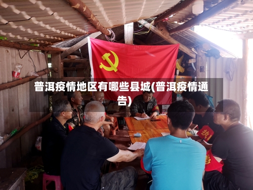 普洱疫情地区有哪些县城(普洱疫情通告)