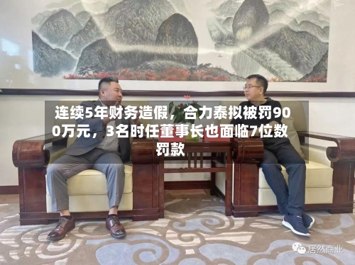 连续5年财务造假,合力泰拟被罚900万元,3名时任董事长也面临7位数罚款