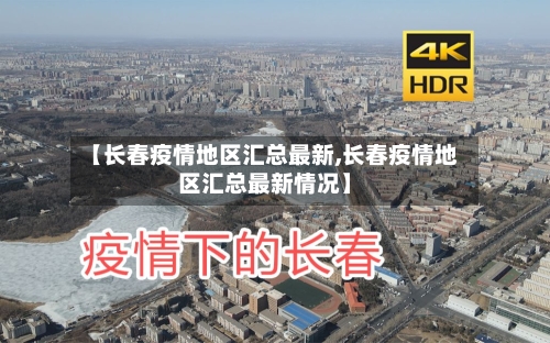 【长春疫情地区汇总最新,长春疫情地区汇总最新情况】