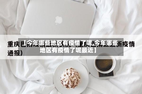 【今年哪些地区有疫情了呢,今年哪些地区有疫情了呢最近】