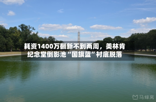 耗资1400万翻新不到两周，美林肯纪念堂倒影池“国旗蓝”衬底脱落