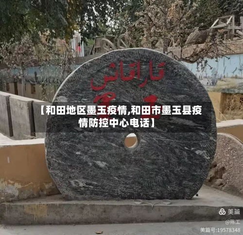 【和田地区墨玉疫情,和田市墨玉县疫情防控中心电话】