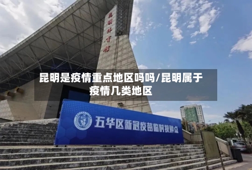 昆明是疫情重点地区吗吗/昆明属于疫情几类地区
