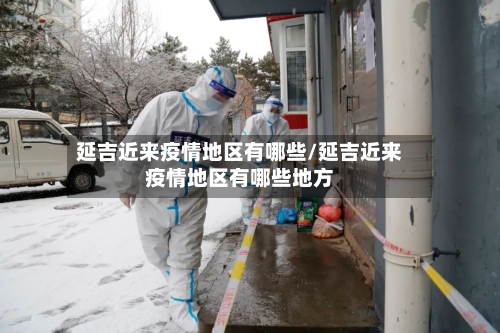 延吉近来疫情地区有哪些/延吉近来疫情地区有哪些地方