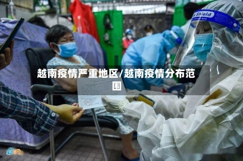 越南疫情严重地区/越南疫情分布范围