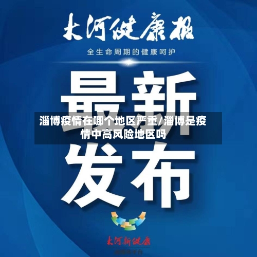 淄博疫情在哪个地区严重/淄博是疫情中高风险地区吗