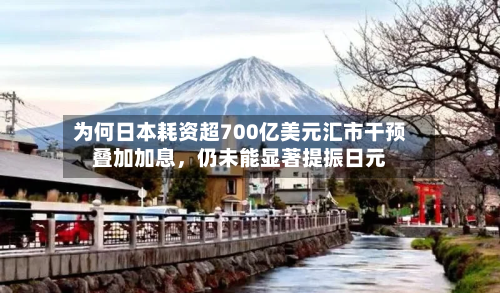 为何日本耗资超700亿美元汇市干预叠加加息,仍未能显著提振日元
