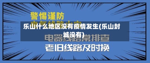 乐山什么地区没有疫情发生(乐山封城没有)