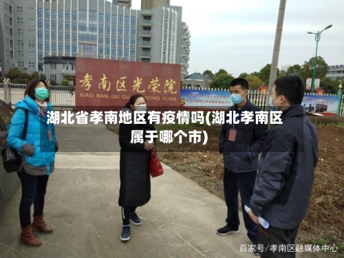 湖北省孝南地区有疫情吗(湖北孝南区属于哪个市)