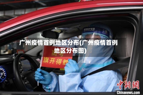 广州疫情首例地区分布(广州疫情首例地区分布图)