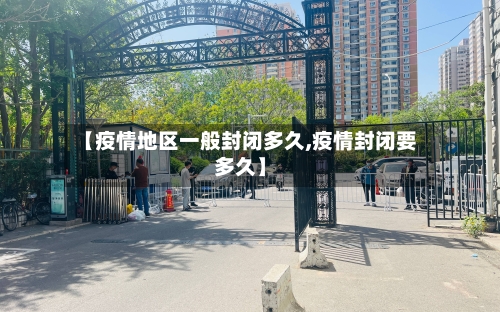 【疫情地区一般封闭多久,疫情封闭要多久】