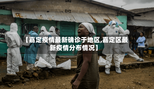 【嘉定疫情最新确诊于地区,嘉定区最新疫情分布情况】