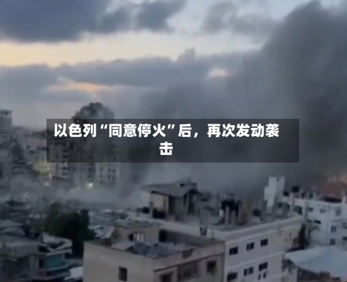 以色列“同意停火”后,再次发动袭击
