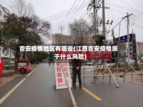 吉安疫情地区有哪些(江西吉安疫情属于什么风险)