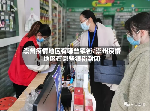 崇州疫情地区有哪些镇街/崇州疫情地区有哪些镇街封闭