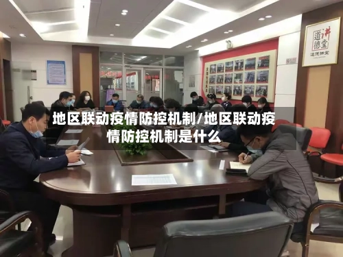 地区联动疫情防控机制/地区联动疫情防控机制是什么