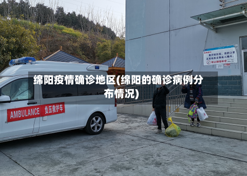 绵阳疫情确诊地区(绵阳的确诊病例分布情况)