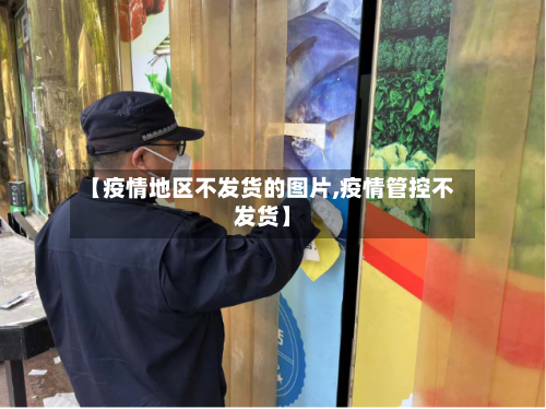 【疫情地区不发货的图片,疫情管控不发货】