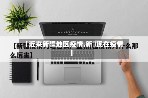 【近来新疆地区疫情,新彊现在疫情】