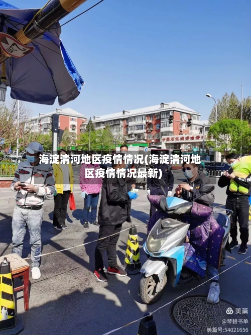 海淀清河地区疫情情况(海淀清河地区疫情情况最新)